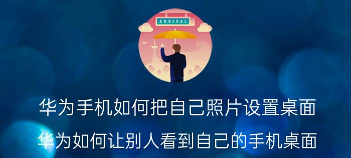 华为手机如何把自己照片设置桌面 华为如何让别人看到自己的手机桌面？